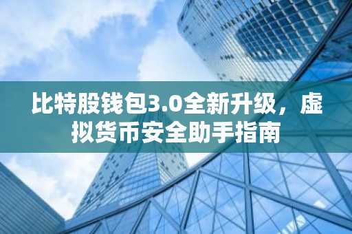 比特股钱包3.0全新升级，虚拟货币安全助手指南