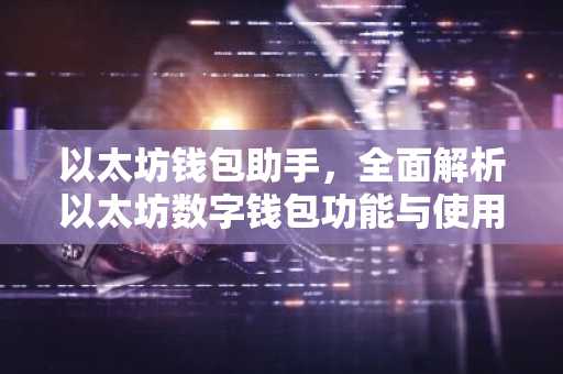 以太坊钱包助手，全面解析以太坊数字钱包功能与使用技巧