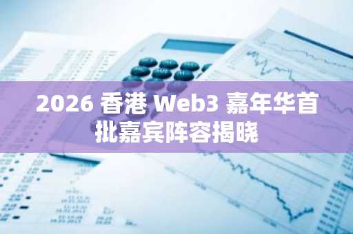 2026 香港 Web3 嘉年华首批嘉宾阵容揭晓