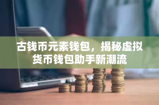 古钱币元素钱包，揭秘虚拟货币钱包助手新潮流