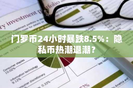门罗币24小时暴跌8.5%：隐私币热潮退潮？