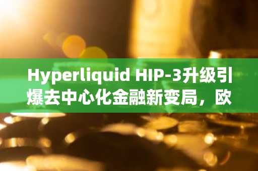 Hyperliquid HIP-3升级引爆去中心化金融新变局，欧易 OKX 官方入口立即注册抢占先机