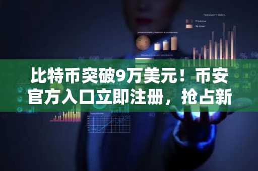 比特币突破9万美元！币安官方入口立即注册，抢占新年反弹先机