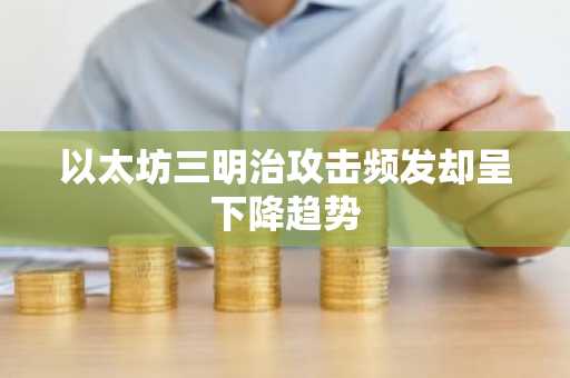 以太坊三明治攻击频发却呈下降趋势