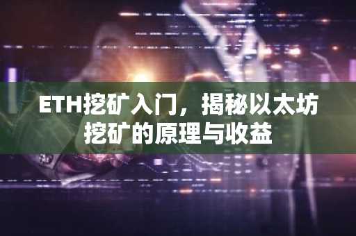 ETH挖矿入门，揭秘以太坊挖矿的原理与收益
