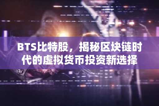 BTS比特股，揭秘区块链时代的虚拟货币投资新选择