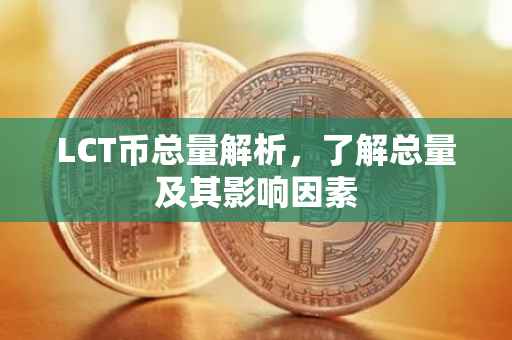 LCT币总量解析，了解总量及其影响因素