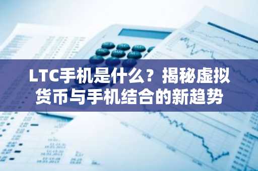LTC手机是什么？揭秘虚拟货币与手机结合的新趋势