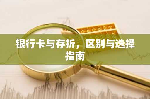银行卡与存折，区别与选择指南