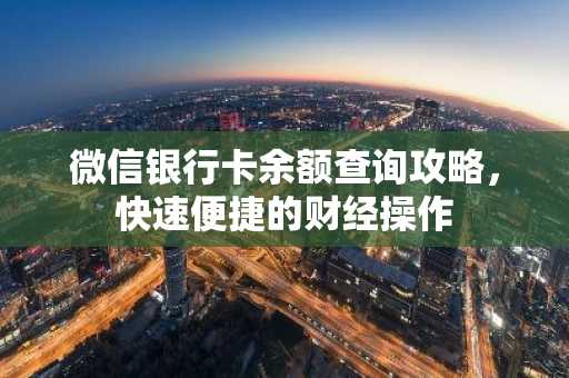 微信银行卡余额查询攻略，快速便捷的财经操作