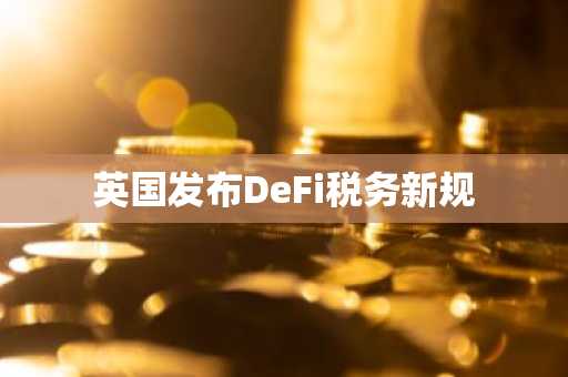 英国发布DeFi税务新规