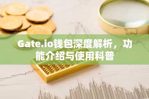 Gate.io钱包深度解析，功能介绍与使用科普