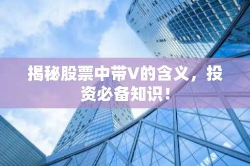揭秘股票中带V的含义，投资必备知识！