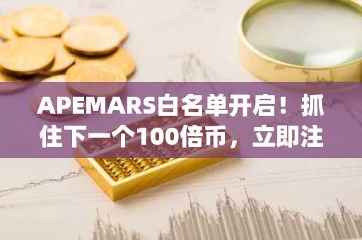 APEMARS白名单开启！抓住下一个100倍币，立即注册币安下载App抢购