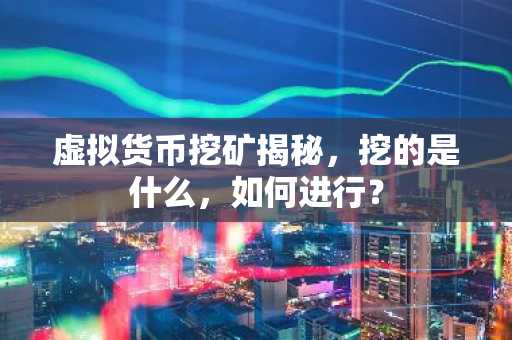 虚拟货币挖矿揭秘，挖的是什么，如何进行？