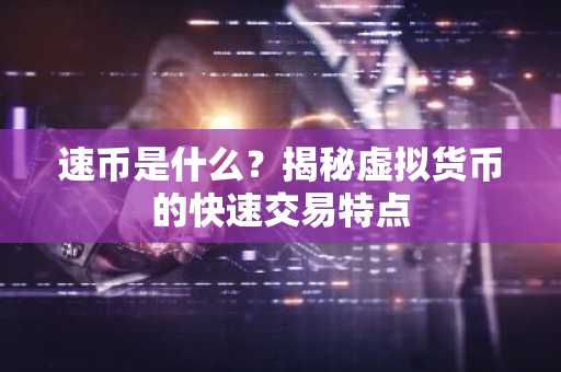 速币是什么？揭秘虚拟货币的快速交易特点
