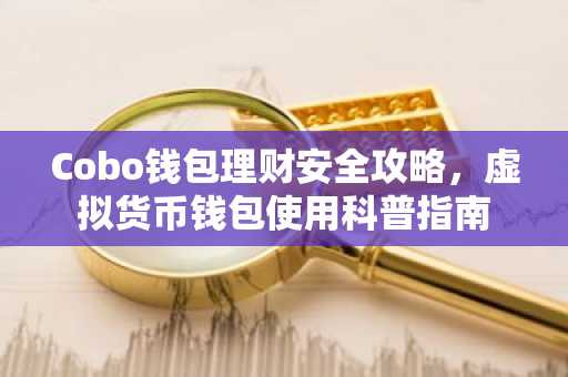 Cobo钱包理财安全攻略，虚拟货币钱包使用科普指南