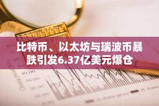 比特币、以太坊与瑞波币暴跌引发6.37亿美元爆仓