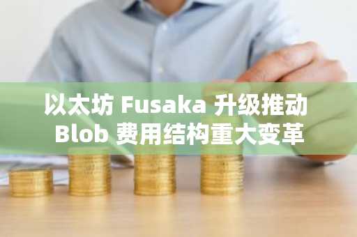 以太坊 Fusaka 升级推动 Blob 费用结构重大变革