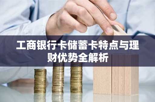 工商银行卡储蓄卡特点与理财优势全解析