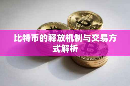 比特币的释放机制与交易方式解析