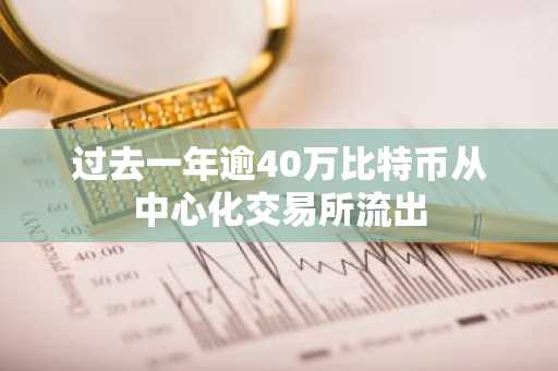 过去一年逾40万比特币从中心化交易所流出