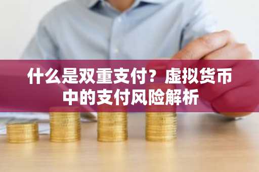 什么是双重支付？虚拟货币中的支付风险解析
