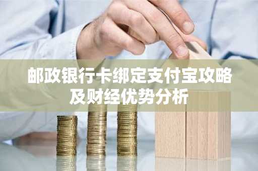 邮政银行卡绑定支付宝攻略及财经优势分析