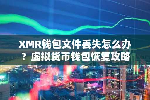 XMR钱包文件丢失怎么办？虚拟货币钱包恢复攻略