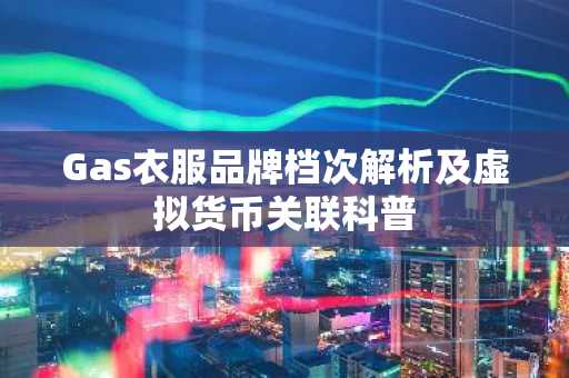 Gas衣服品牌档次解析及虚拟货币关联科普