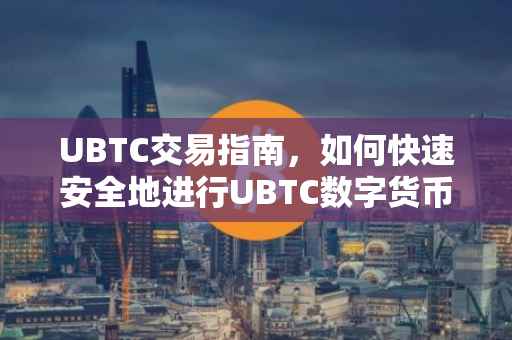 UBTC交易指南，如何快速安全地进行UBTC数字货币交易