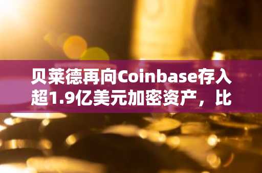 贝莱德再向Coinbase存入超1.9亿美元加密资产，比特币波动引市场关注