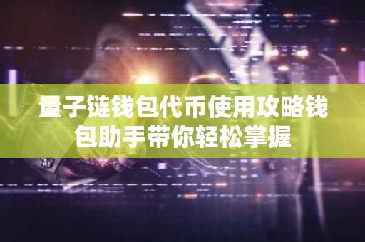 量子链钱包代币使用攻略钱包助手带你轻松掌握