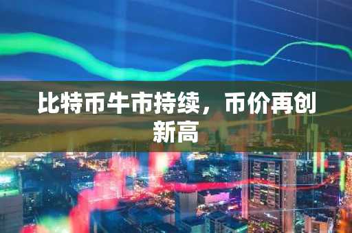 比特币牛市持续，币价再创新高