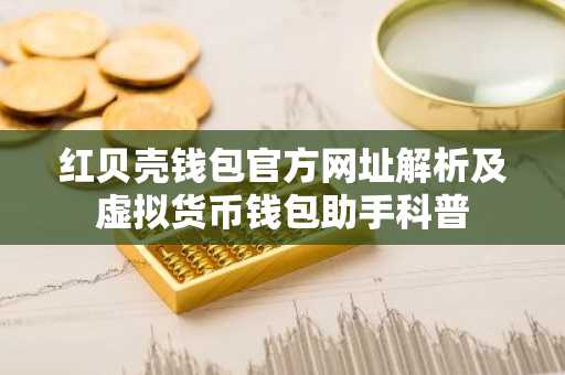 红贝壳钱包官方网址解析及虚拟货币钱包助手科普