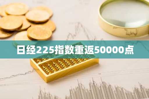 日经225指数重返50000点