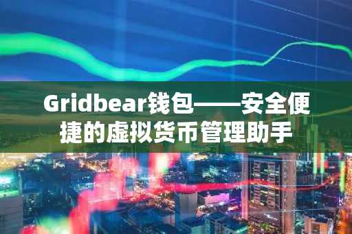 Gridbear钱包——安全便捷的虚拟货币管理助手