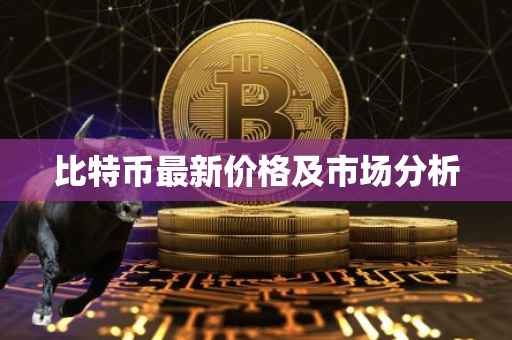比特币最新价格及市场分析