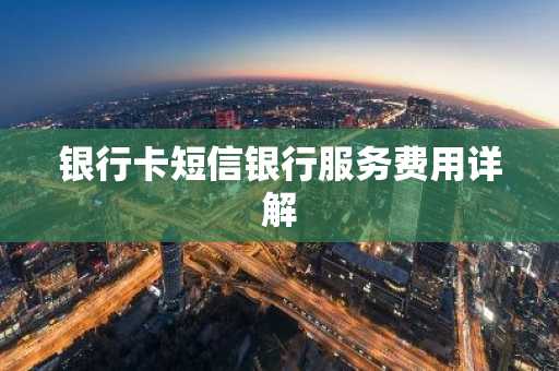 银行卡短信银行服务费用详解
