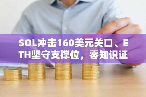 SOL冲击160美元关口、ETH坚守支撑位，零知识证明每日2亿现场拍卖成市场新热点