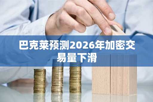 巴克莱预测2026年加密交易量下滑