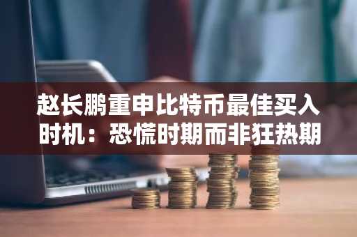 赵长鹏重申比特币最佳买入时机：恐慌时期而非狂热期