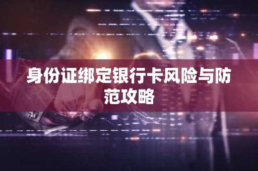 身份证绑定银行卡风险与防范攻略