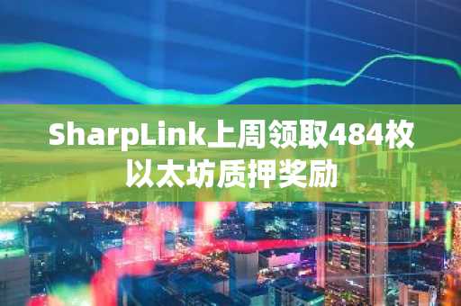 SharpLink上周领取484枚以太坊质押奖励