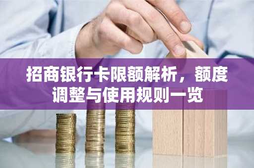 招商银行卡限额解析，额度调整与使用规则一览