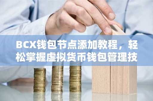BCX钱包节点添加教程，轻松掌握虚拟货币钱包管理技巧