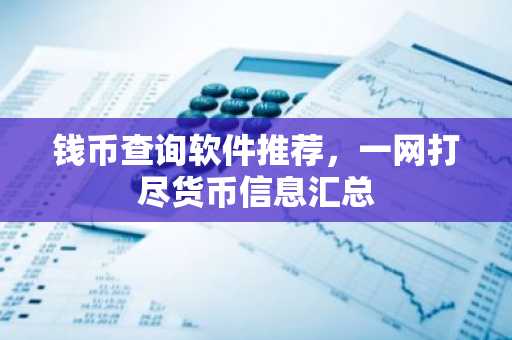 钱币查询软件推荐，一网打尽货币信息汇总