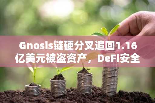 Gnosis链硬分叉追回1.16亿美元被盗资产，DeFi安全再受审视