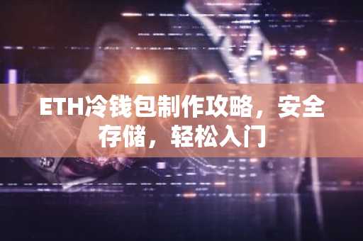ETH冷钱包制作攻略，安全存储，轻松入门