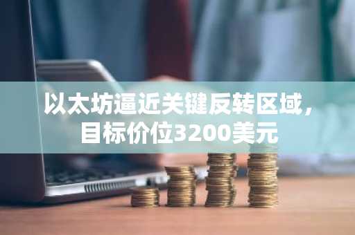 以太坊逼近关键反转区域，目标价位3200美元